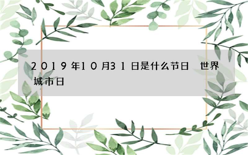 2019年10月31日是什么节日 世界城市日